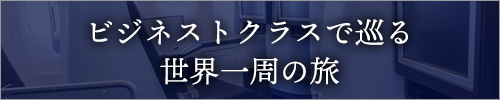 ビジネスクラスで巡る世界一周の旅