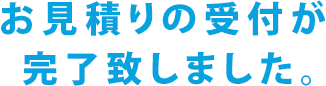 お見積りの受付が
 完了致しました。