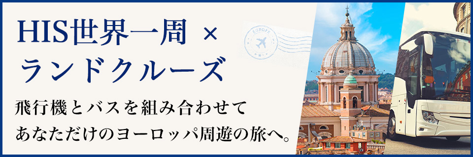 HIS世界一周×ランドクルーズ 飛行機とバスを組み合わせてあなただけのヨーロッパ周遊の旅へ。