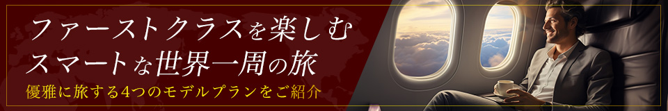 ファーストクラスを楽しむスマートな世界一周の旅優雅に旅する4つのモデルプランをご紹介