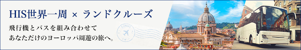 HIS世界一周×ランドクルーズ 飛行機とバスを組み合わせてあなただけのヨーロッパ周遊の旅へ。
