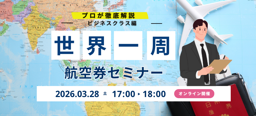 プロが徹底解説 ビジネスクラス編 世界一周 航空券セミナー 2026.03.28 土 17:00-18:00 オンライン開催