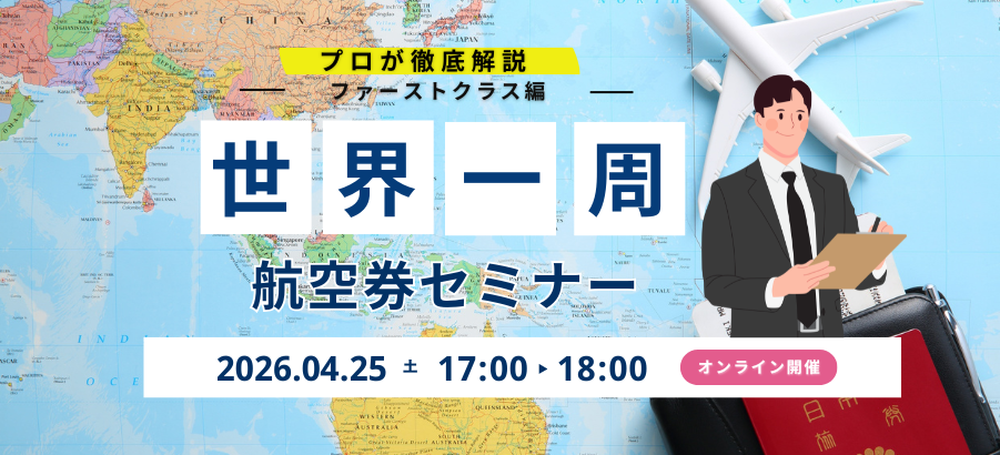 プロが徹底解説 ファーストクラス編 世界一周 航空券セミナー 2026.04.25 土 17:00-18:00 オンライン開催