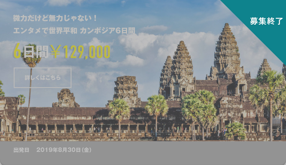 微力だけど無力じゃない！
エンタメで世界平和 カンボジア6日間 ¥129,000 詳しくはこちら