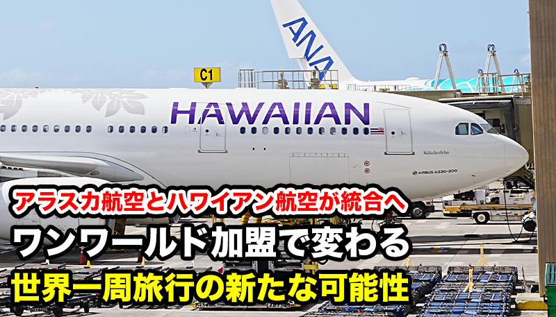 アラスカ航空とハワイアン航空が統合へ。ワンワールド加盟で変わる世界一周旅行の新たな可能性。