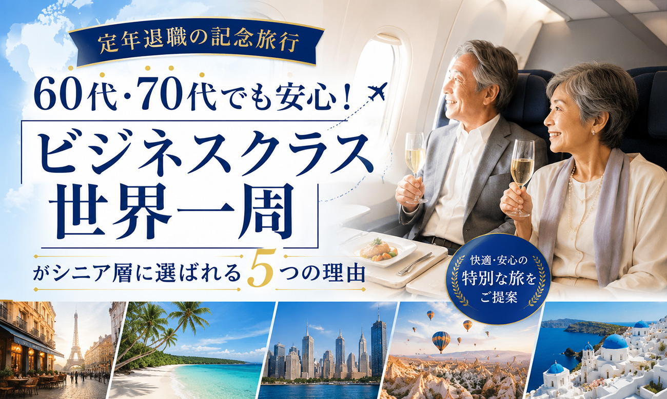 【定年退職の記念旅行】60代・70代でも安心！「ビジネスクラス世界一周」がシニア層に選ばれる5つの理由